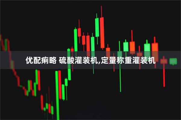 优配痢略 硫酸灌装机,定量称重灌装机